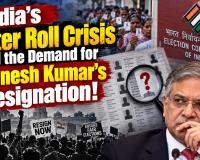 India’s Voter Roll Crisis and the Demand for Gyanesh Kumar’s Resignation!